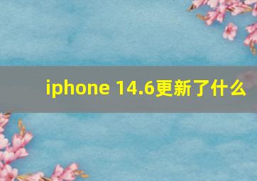 iphone 14.6更新了什么